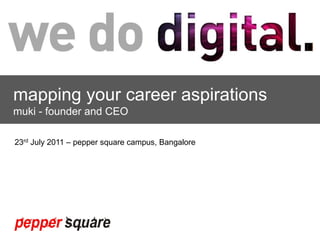 mapping your career aspirations muki - founder and CEO 23rd July 2011 – pepper square campus, Bangalore 