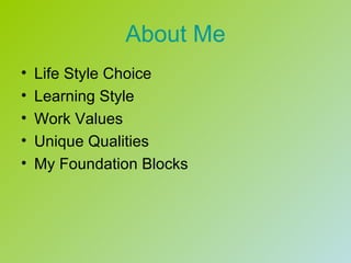 About Me
•   Life Style Choice
•   Learning Style
•   Work Values
•   Unique Qualities
•   My Foundation Blocks
 
