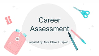 Career
Assessment
Prepared by: Mrs. Clare T. Siplon
 