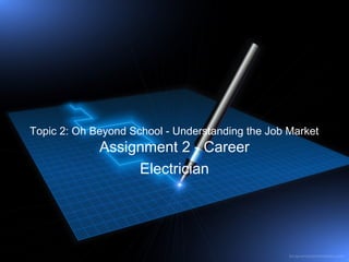 Topic 2: Oh Beyond School - Understanding the Job Market
Assignment 2 - Career
Electrician
 