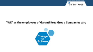 “WE” as the employees of Garanti Koza Group Companies can;
 