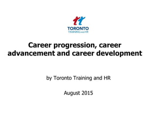 Career progression, career
advancement and career development
by Toronto Training and HR
August 2015
 