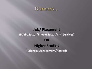Job/ Placement
(Public Sector/Private Sector/Civil Services)
OR
Higher Studies
(Science/Management/Abroad)
 