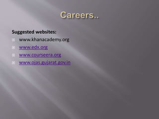 Suggested websites:
 www.khanacademy.org
 www.edx.org
 www.courseera.org
 www.ojas.gujarat.gov.in
 
