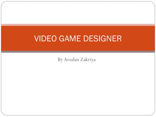 By Arsalan Zakriya VIDEO GAME DESIGNER 