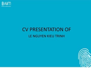CV PRESENTATION OF
  LE NGUYEN KIEU TRINH
 