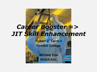 Career Booster =>
JIT Skill Enhancement
      Robert D. Cormia
      Foothill College

        Michael Oye
        NASA-ASL
 