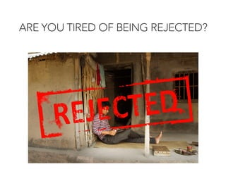 ARE YOU TIRED OF BEING REJECTED?
 