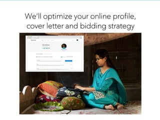We’ll optimize your online profile,
cover letter and bidding strategy
 