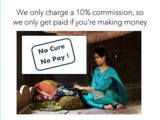 We only charge a 10% commission, so
we only get paid if you’re making money
 
