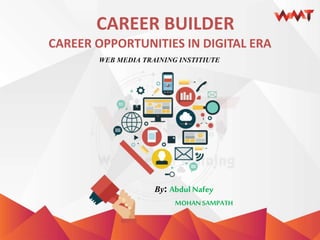 CAREER BUILDER
WEB MEDIA TRAINING INSTITIUTE
By: Abdul Nafey
CAREER OPPORTUNITIES IN DIGITAL ERA
MOHANSAMPATH
 