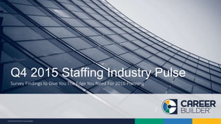 10/22/2015 © 2015 CareerBuilder
Survey Findings to Give You The Edge You Need For 2016 Planning
Q4 2015 Staffing Industry Pulse
 