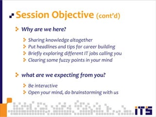 Session Objective (cont’d)4Why are we here?Sharing knowledge altogetherPut headlines and tips for career buildingBriefly exploring different IT jobs calling youClearing some fuzzy points in your mindwhat are we expecting from you?Be interactiveOpen your mind, do brainstorming with us