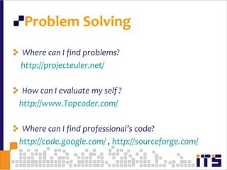 Problem SolvingWhere can I find problems?http://projecteuler.net/How can I evaluate my self ?http://www.Topcoder.com/Where can I find professional’s code?   http://code.google.com/ , http://sourceforge.com/71