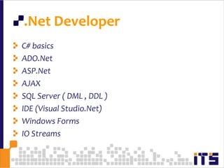.Net DeveloperC# basicsADO.NetASP.NetAJAXSQL Server ( DML , DDL )IDE (Visual Studio.Net)Windows FormsIO Streams73