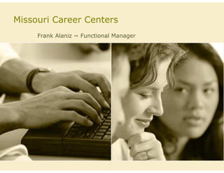 Missouri Career Centers
     Frank Alaniz ~ Functional Manager
 