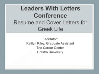 Leaders With Letters
Conference
Resume and Cover Letters for
Greek Life
Facilitator:
Kaitlyn Riley, Graduate Assistant
The Career Center
Hofstra University
 