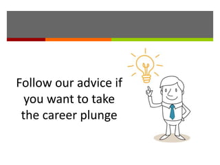Follow our advice if
you want to take
the career plunge
 