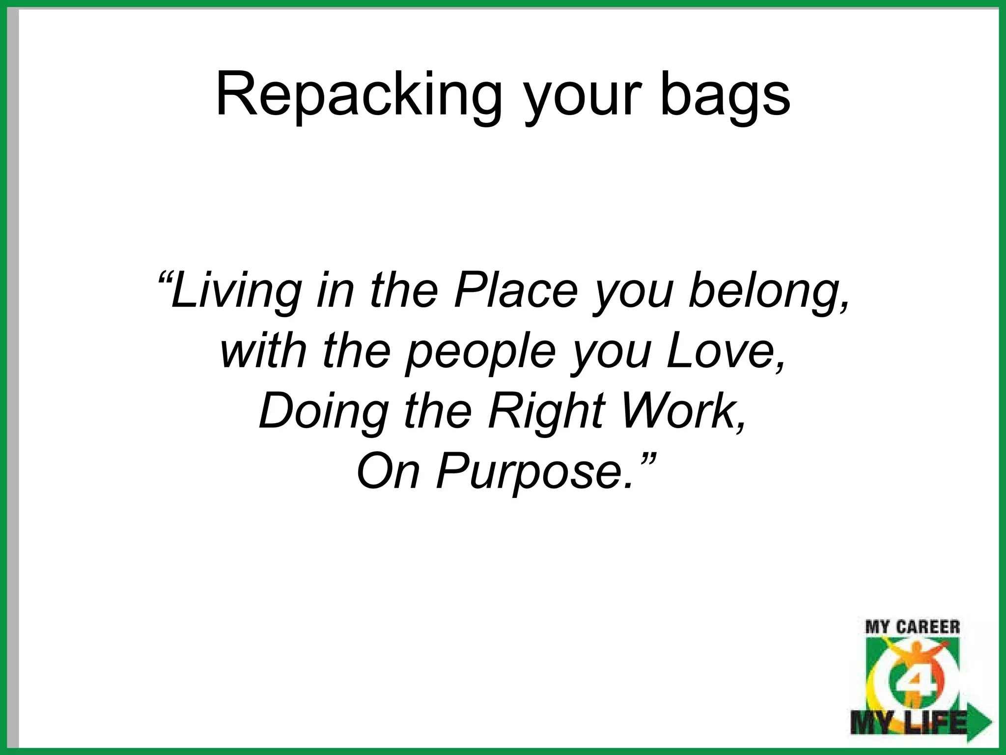 Repacking your bags “ Living in the Place you belong, with the people you Love, Doing the Right Work, On Purpose. ” 