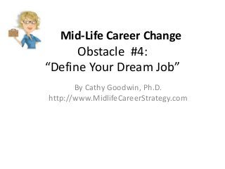 Mid-Life Career Change
Obstacle #4:
“Define Your Dream Job”
By Cathy Goodwin, Ph.D.
http://www.MidlifeCareerStrategy.com
 