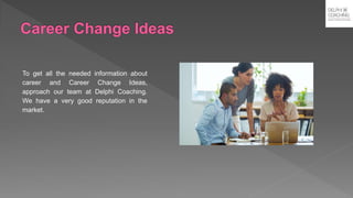 To get all the needed information about
career and Career Change Ideas,
approach our team at Delphi Coaching.
We have a very good reputation in the
market.
 