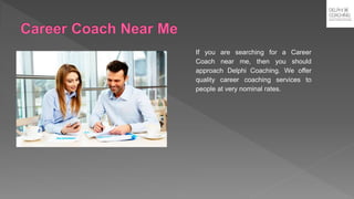 If you are searching for a Career
Coach near me, then you should
approach Delphi Coaching. We offer
quality career coaching services to
people at very nominal rates.
 
