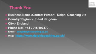  Business Name /Contact Person:- Delphi Coaching Ltd
 Country/Region:- United Kingdom
 City:- England
 Phone No:- +44 7915 107379
 Email:- bex@delphicoaching.co.uk
 Web:- https://www.delphicoaching.co.uk/
 