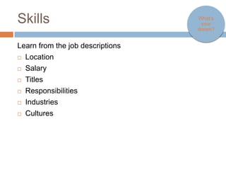 Skills                            What’s your
                                   dream?



Learn from the job descriptions
   Location
   Salary
   Titles
   Responsibilities
   Industries
   Cultures
 