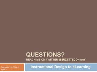 QUESTIONS?
                        REACH ME ON TWITTER @SUZETTECONWAY

Copyright 2012 Spirit     Instructional Design to eLearning
Spot™
 