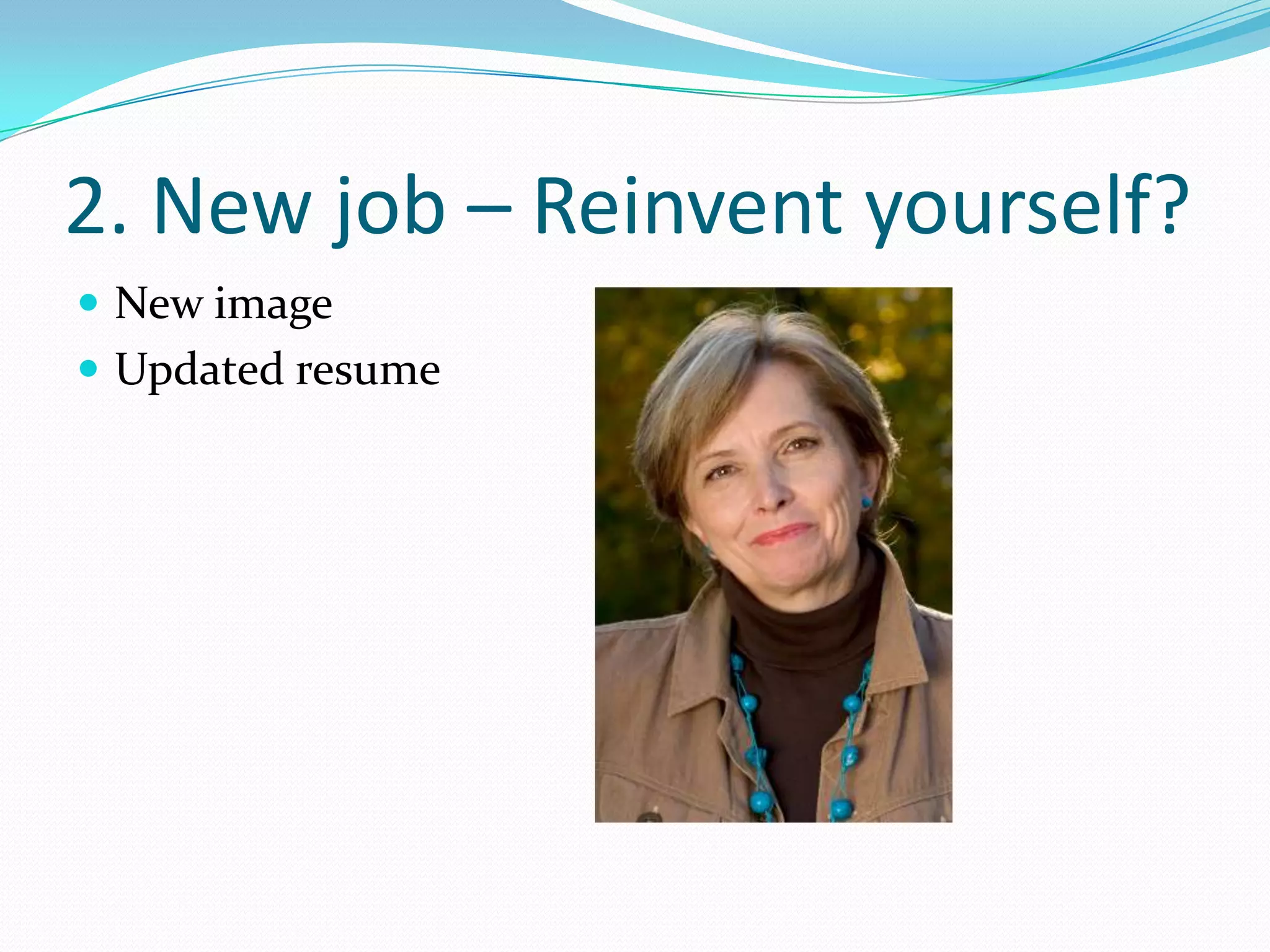 2. New job – Reinvent yourself?
 New image
 Updated resume
 
