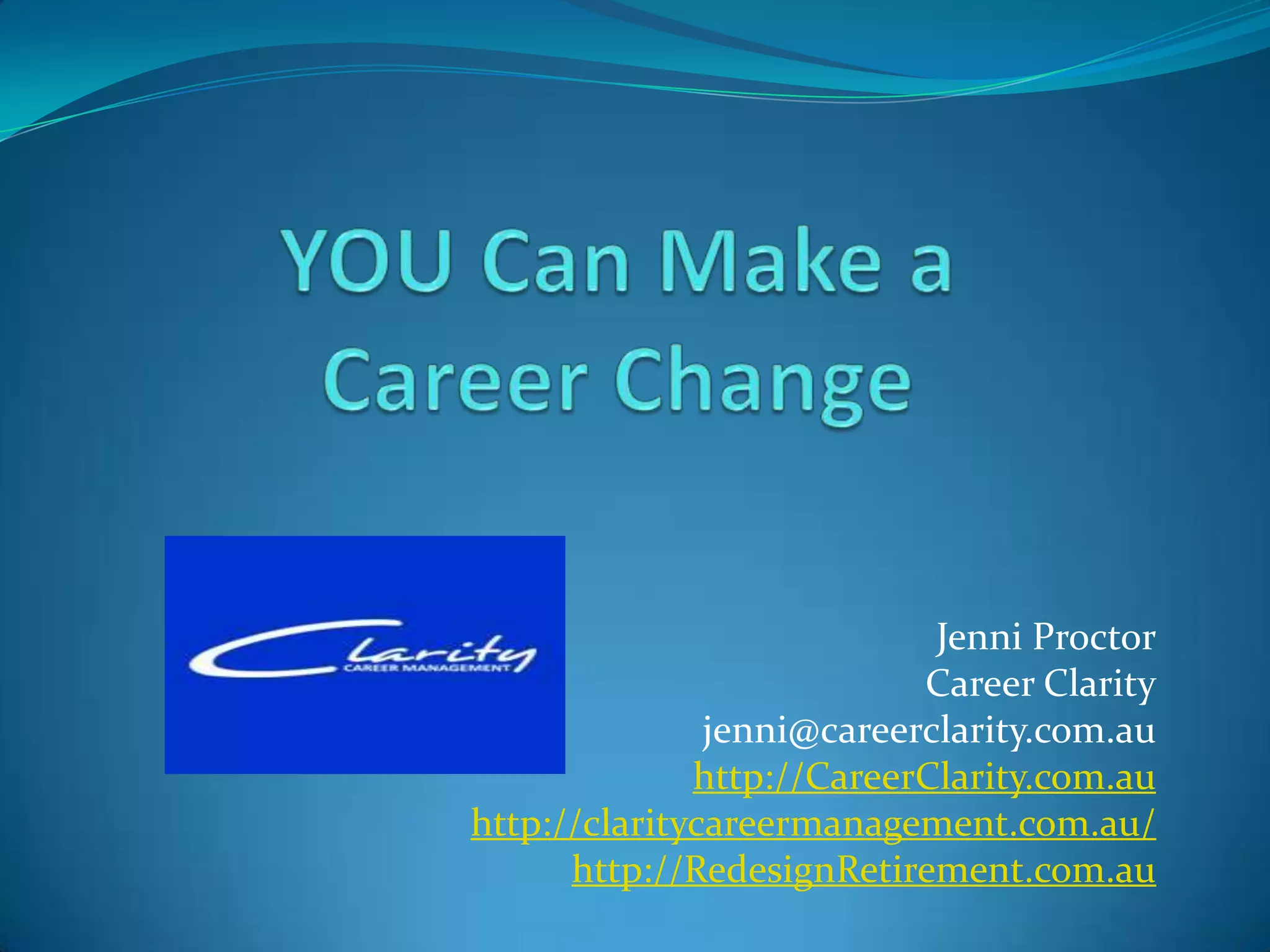 Jenni Proctor
                           Career Clarity
               jenni@careerclarity.com.au
              http://CareerClarity.com.au
http://claritycareermanagement.com.au/
      http://RedesignRetirement.com.au
 