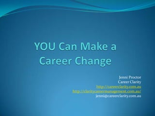 Jenni Proctor
                             Career Clarity
                http://careerclarity.com.au
http://claritycareermanagement.com.au/
               jenni@careerclarity.com.au
 