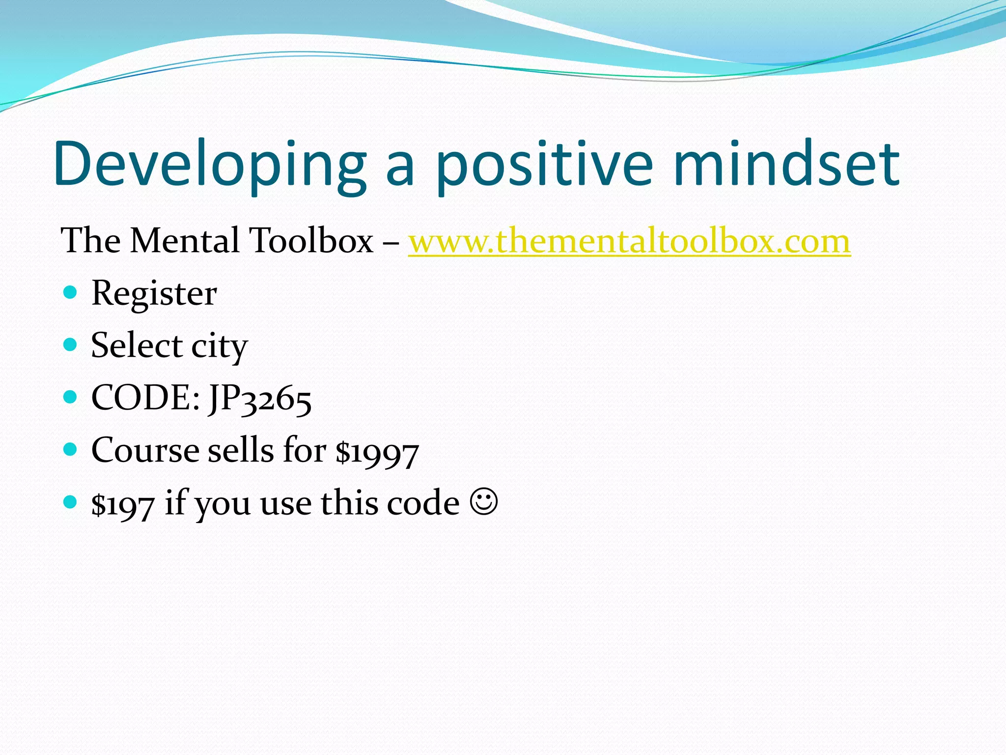 Developing a positive mindset
The Mental Toolbox – www.thementaltoolbox.com
 Register
 Select city
 CODE: JP3265
 Course sells for $1997
 $197 if you use this code 
 