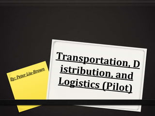 Transportation, Distribution, and Logistics (Pilot) By: Peter Liu-Brown 