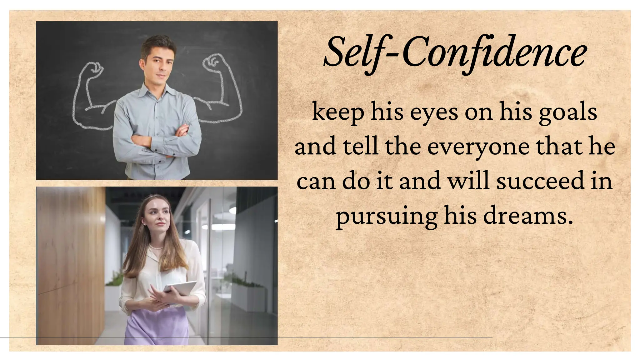 Self-Confidence
keep his eyes on his goals
and tell the everyone that he
can do it and will succeed in
pursuing his dreams.
 