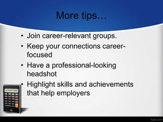 More tips…
• Join career-relevant groups.
• Keep your connections career-
focused
• Have a professional-looking
headshot
• Highlight skills and achievements
that help employers
 