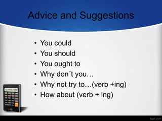 Advice and Suggestions
• You could
• You should
• You ought to
• Why don´t you…
• Why not try to…(verb +ing)
• How about (verb + ing)
 