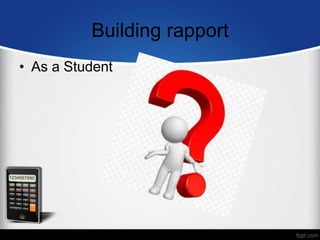 Building rapport
• As a Student
 