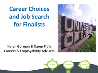 Career Choices
and Job Search
for Finalists
Helen Gorman & Karen Field
Careers & Employability Advisers
 