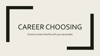 CAREER CHOOSING
Choose a career that fits with your personality
 