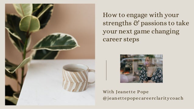 How to engage with your
strengths & passions to take
your next game changing
career steps
With Jeanette Pope
@jeanettepopecareerclaritycoach
 