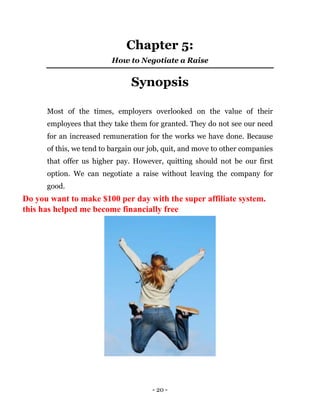 - 20 -
Chapter 5:
How to Negotiate a Raise
Synopsis
Most of the times, employers overlooked on the value of their
employee...