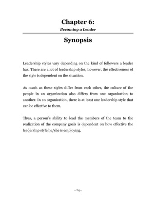 - 24 -
Chapter 6:
Becoming a Leader
Synopsis
Leadership styles vary depending on the kind of followers a leader
has. There...