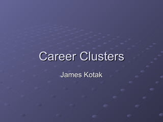 Career Clusters
   James Kotak
 