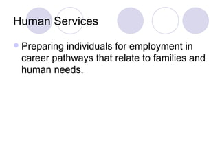Human Services Preparing individuals for employment in career pathways that relate to families and human needs. 