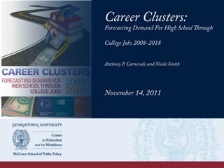 Career Clusters:
Forecasting Demand For High School Through
College Jobs 2008-2018
Anthony P. Carnevale and Nicole Smith
November 14, 2011
 