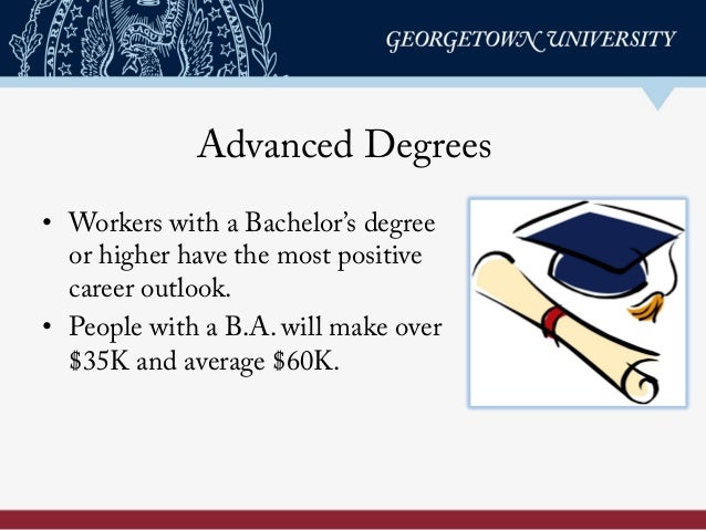 Advanced Degrees
•  Workers with a Bachelor’s degree
or higher have the most positive
career outlook.
•  People with a B.A...