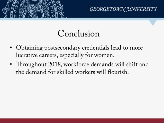 Conclusion
•  Obtaining postsecondary credentials lead to more
lucrative careers, especially for women.
•  Throughout 2018...