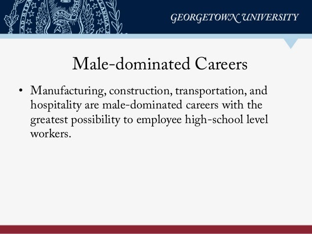 Male-dominated Careers
•  Manufacturing, construction, transportation, and
hospitality are male-dominated careers with the...