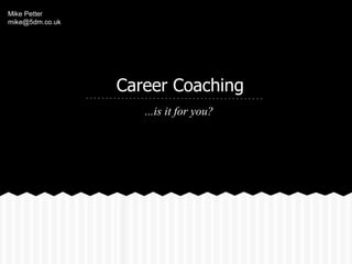 Mike Petter
mike@5dm.co.uk




                 Career Coaching
                    ...is it for you?
 